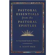 Pastoral Essentials from the Pastoral Epistles An Expositional Guide for Ministry by Pace, R. Scott, 9798384534846