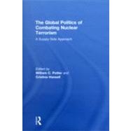 The Global Politics of Combating Nuclear Terrorism: A Supply-Side Approach by Potter; William C., 9780415494847
