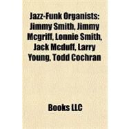 Jazz-Funk Organists : Jimmy Smith, Jimmy Mcgriff, Lonnie Smith, Jack Mcduff, Larry Young, Todd Cochran by , 9781156844847