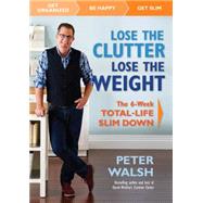 Lose the Clutter, Lose the Weight The Six-Week Total-Life Slim Down by Walsh, Peter, 9781623364847
