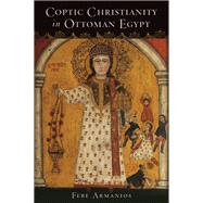 Coptic Christianity in Ottoman Egypt by Armanios, Febe, 9780199744848