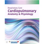 Respiratory Care: Cardiopulmonary Anatomy & Physiology by Margaret V. Clark, 9781284164848