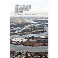 Iain Sinclair: Noise, Neoliberalism and the Matter of London by Martin, Niall; Phillips, Lawrence; Beaumont, Matthew, 9781472574848