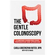 The Gentle Colonoscopy A Dietary Guide for Your Preparation and Aftercare by Roter, Carla Greenspan; Farkas, Yvette, 9781543924848