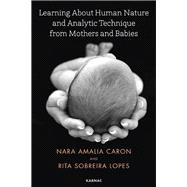 Learning About Human Nature and Analytic Technique from Mothers and Babies by Caron, Nara Amelia; Lopes, Rita Sobreira, 9781782204848