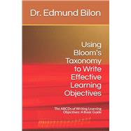 Using Bloom's Taxonomy to Write Effective Learning Objectives: The Abcds of Writing Learning Objectives: A Basic Guide by Bilon, Dr Edmund, 9781797084848