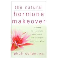 The Natural Hormone Makeover 10 Steps to Rejuvenate Your Health and Rediscover Your Inner Glow by Cohan, Phuli, 9780471744849