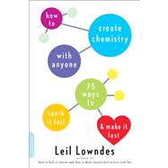 How to Create Chemistry with Anyone 75 Ways to Spark It Fast -- and Make It Last by Lowndes, Leil, 9780738214849
