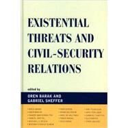 Existential Threats and Civil Security Relations by Barak, Oren; Sheffer, Gabriel; Wver, Ole; Desch, Michael C.; Pedahzur, Ami; Zaidise, Eran; Elman, Miriam F.; Bar-Or, Amir; Haltiner, Karl; Maoz, Zeev; Bar-Tal, Daniel; Bar-Siman-Tov, Yaacov; Evron, Yair, 9780739134849