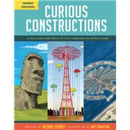 Curious Constructions A Peculiar Portfolio of Fifty Fascinating Structures (Construction Books for Kids, Picture Books about Building, Creativity Books) by Hearst, Michael; Johnstone, Matt, 9781452144849
