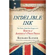 Indelible Ink The Trials of John Peter Zenger and the Birth of America's Free Press by Kluger, Richard, 9780393354850
