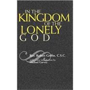 In the Kingdom of the Lonely God by Griffin, Rev. Robert, C.S.C.; Garvey, Michael, 9780742514850
