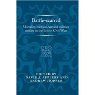 Battle-scarred Mortality, medical care and military welfare in the British Civil Wars by Appleby, David; Hopper, Andrew, 9781526144850