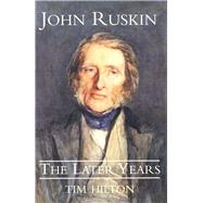 John Ruskin; The Later Years by Tim Hilton, 9780300194852