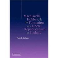 Machiavelli, Hobbes, and the Formation of a Liberal Republicanism in England by Vickie B. Sullivan, 9780521034852