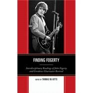 Finding Fogerty Interdisciplinary Readings of John Fogerty and Creedence Clearwater Revival by Kitts, Thomas M., 9780739174852
