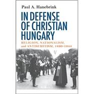 In Defense of Christian Hungary by Hanebrink, Paul A., 9780801444852