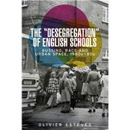 The 'desegregation' of English schools Bussing, race and urban space, 1960s-80s by Esteves, Olivier, 9781526124852