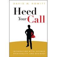 Heed Your Call Integrating Myth, Science, Spirituality, and Business by Howitt, David M., 9781582704852