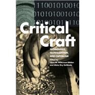 Critical Craft Technology, Globalization, and Capitalism by Wilkinson-Weber, Clare M.; DeNicola, Alicia Ory, 9781472594853