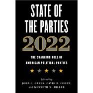 State of the Parties 2022 The Changing Role of American Political Parties by Green, John C.; Green, John C.; Cohen, David B.; Cohen, David B.; Miller, Kenneth M.; Miller, Kenneth M., 9781538164853