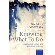 Knowing What To Do Imagination, Virtue, and Platonism in Ethics by Grace Chappell, Sophie, 9780199684854