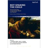 Not Sparing the Child: Human Sacrifice in the Ancient World and Beyond by Arbel, Daphna; Burns, Paul C.; Cousland, J.R.C.; Menkis, Richard; Neufeld, Dietmar, 9780567654854