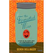 The Fermented Man A Year on the Front Lines of a Food Revolution by Dellinger, Derek, 9781468314854