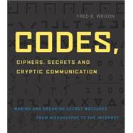 Codes, Ciphers, Secrets and Cryptic Communication Making and Breaking Sercet Messages from Hieroglyphocs to the Internet by Wrixon, Fred B., 9781579124854