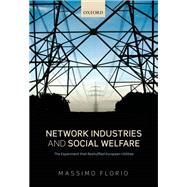 Network Industries and Social Welfare The Experiment that Reshuffled European Utilities by Florio, Massimo, 9780199674855