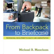 From Backpack to Briefcase Professional Development in Health Care Administration by Meacham, Michael R., 9781285084855