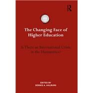 The Changing Face of Higher Education: Is there an international crisis in the humanities by Ahlburg; Dennis A., 9781138244856