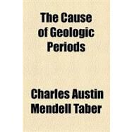 The Cause of Geologic Periods by Taber, Charles Austin Mendell, 9781154464856