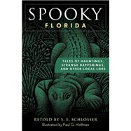Spooky Florida Tales Of Hauntings, Strange Happenings, And Other Local Lore by Schlosser, S. E.; Hoffman, Paul G., 9781493044856