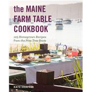 The Maine Farm Table Cookbook 125 Home-Grown Recipes from the Pine Tree State by Shaffer, Kate; Bissonnette, Derek, 9781682684856