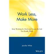 Work Less, Make More Stop Working So Hard and Create the Life You Really Want! by White, Jennifer, 9780471354857