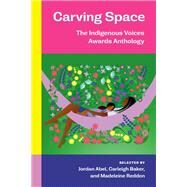 Carving Space: The Indigenous Voices Awards Anthology A collection of prose and poetry from emerging Indigenous writers in lands claimed by Canada by Abel, Jordan; Baker, Carleigh; Reddon, Madeleine, 9780771004858