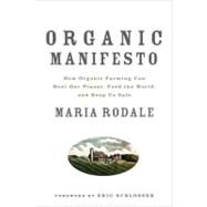 Organic Manifesto How Organic Farming Can Heal Our Planet, Feed the World, and Keep Us Safe by Rodale, Maria; Scholsser, Eric, 9781605294858
