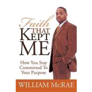 Faith That Kept Me: How You Stay Committed to Your Purpose by McRae, William, 9781452044859