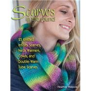 Scarves in the Round 25 Knitted Infinity Scarves, Neck Warmers, Cowls, and Double-Warm Tube Scarves by Walpole, Heather, 9780811714860