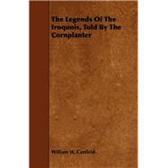 The Legends of the Iroquois, Told by the Cornplanter by Canfield, William W., 9781443714860