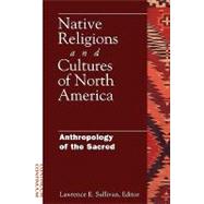 Native Religions and Cultures of North America Anthropology of the Sacred by Sullivan, Lawrence, 9780826414861