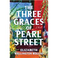 The Three Graces of Pearl Street A Novel by Wellington Rollins, Elizabeth, 9781668224861