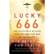 Lucky 666 The Impossible Mission That Changed the War in the Pacific by Drury, Bob; Clavin, Tom, 9781476774862