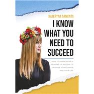 I Know What You Need To Succeed How To Harness The 4 Seasons Of Success To Upgrade Your Career And Your Life by Armenta, Kateryna, 9781667844862