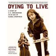 Dying to Live : A Story of U. S. Immigration in an Age of Global Apartheid by Nevins, Joseph, 9780872864863
