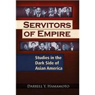 Servitors of Empire Studies in the Dark Side of Asian America by Hamamoto, Darrell Y., 9781937584863