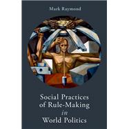 Social Practices of Rule-Making in World Politics by Raymond, Mark, 9780197674864
