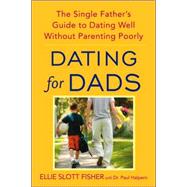 Dating for Dads The Single Father's Guide to Dating Well Without Parenting Poorly by Fisher, Ellie Slott; Halpern, Paul D., 9780553384864