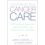 Comprehensive Cancer Care Integrating Alternative, Complementary And Conventional Therapies by Gordon, James; Curtin, Sharon, 9780738204864